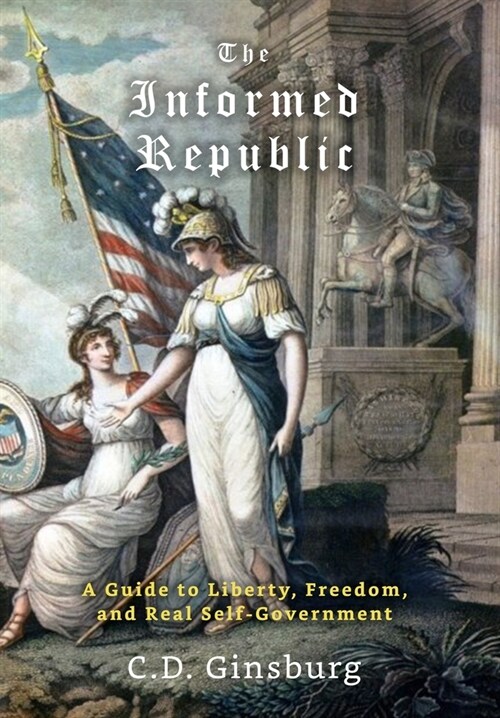 The Informed Republic: A Guide To Liberty, Freedom, And Real Self-Government (Hardcover)