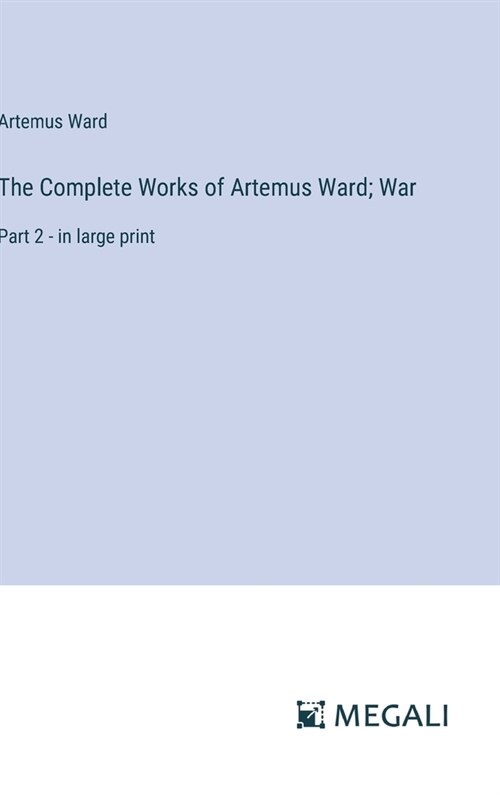 The Complete Works of Artemus Ward; War: Part 2 - in large print (Hardcover)
