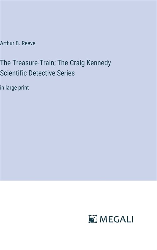 The Treasure-Train; The Craig Kennedy Scientific Detective Series: in large print (Hardcover)