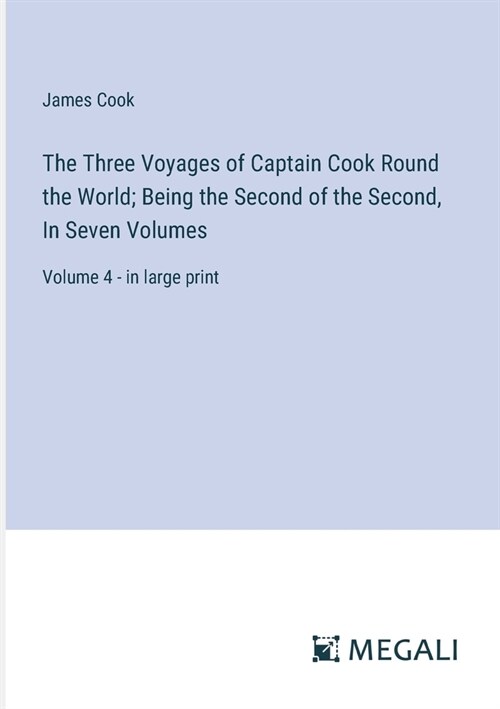 The Three Voyages of Captain Cook Round the World; Being the Second of the Second, In Seven Volumes: Volume 4 - in large print (Paperback)