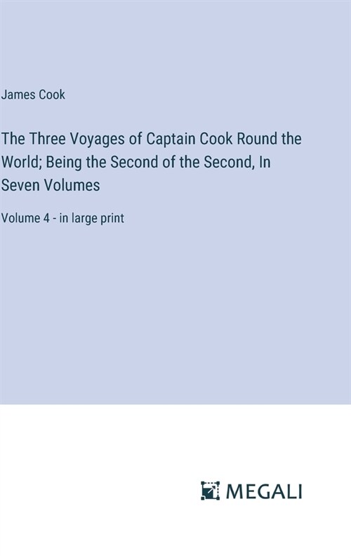 The Three Voyages of Captain Cook Round the World; Being the Second of the Second, In Seven Volumes: Volume 4 - in large print (Hardcover)