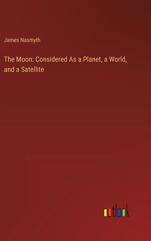 The Moon: Considered As a Planet, a World, and a Satellite (Hardcover)