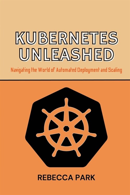 Kubernetes Unleashed: Navigating the World of Automated Deployment and Scaling (Paperback)