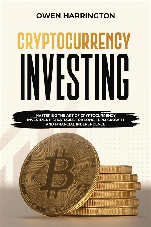 Cryptocurrency Investing: Mastering the Art of Cryptocurrency Investment: Strategies for Long-term Growth and Financial Independence (Paperback)