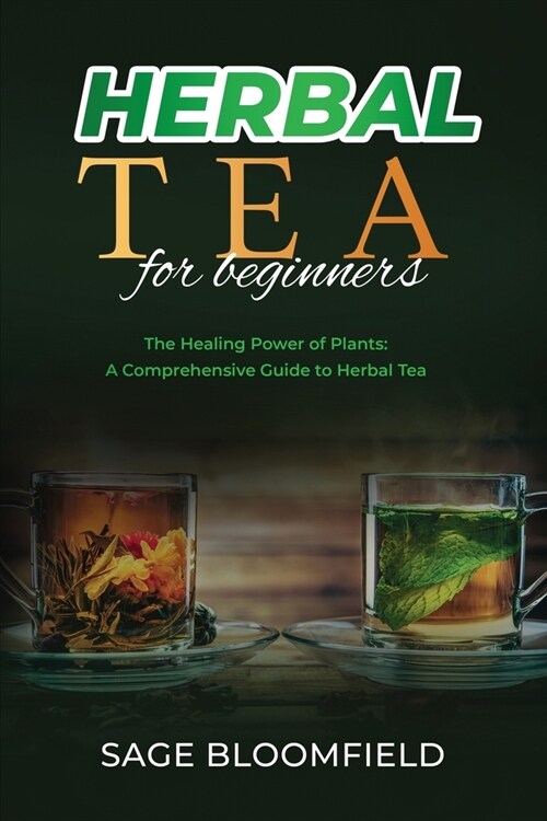 Herbal Tea for Beginners: The Healing Power of Plants: A Comprehensive Guide to Herbal Tea (Paperback)