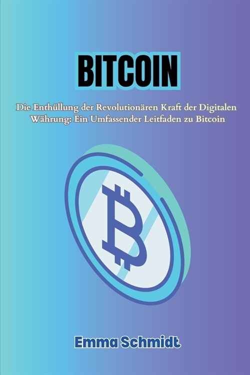 Bitcoin: Die Enth?lung der Revolution?en Kraft der Digitalen W?rung: Ein Umfassender Leitfaden zu Bitcoin (Paperback)