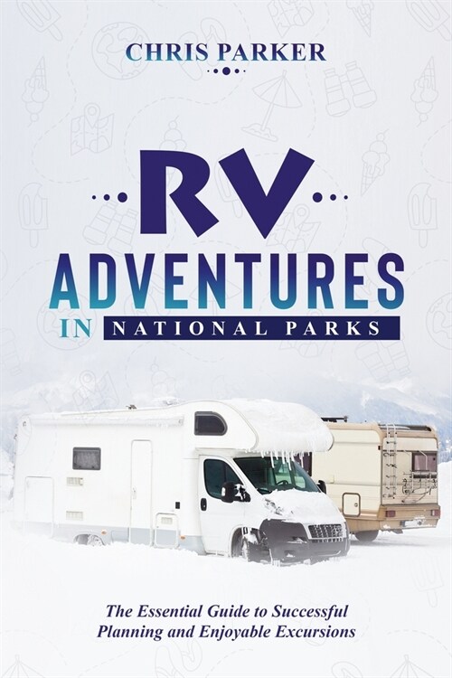 RV Adventures in National Parks: The Essential Guide to Successful Planning and Enjoyable Excursions (Paperback)