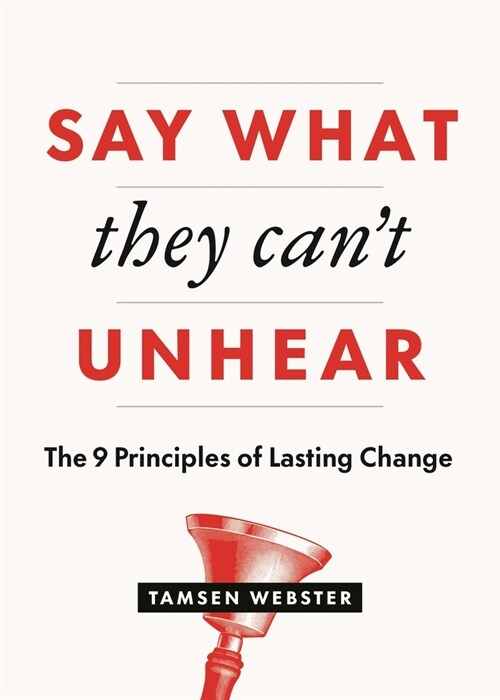Say What They Cant Unhear: The 9 Principles of Lasting Change (Paperback)