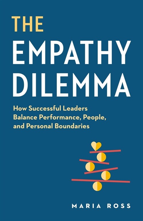 The Empathy Dilemma: How Successful Leaders Balance Performance, People, and Personal Boundaries (Paperback)