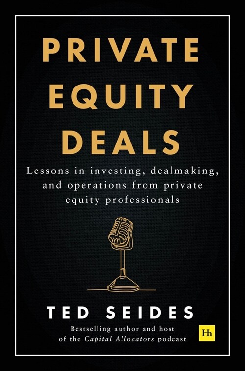 Private Equity Deals: Lessons in Investing, Dealmaking, and Operations from Private Equity Professionals (Hardcover)