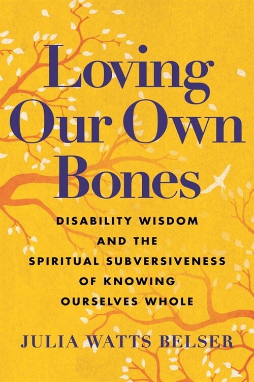 Loving Our Own Bones: Disability Wisdom and the Spiritual Subversiveness of Knowing Ourselves Whole (Paperback)