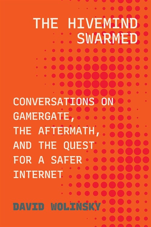 The Hivemind Swarmed: Conversations on Gamergate, the Aftermath, and the Quest for a Safer Internet (Hardcover)