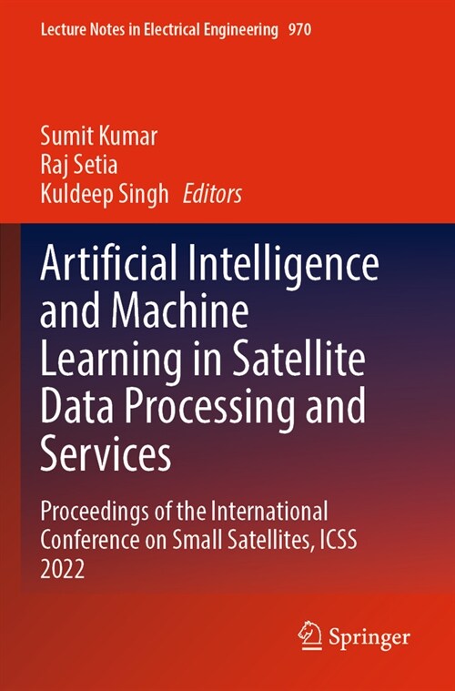 Artificial Intelligence and Machine Learning in Satellite Data Processing and Services: Proceedings of the International Conference on Small Satellite (Paperback, 2023)