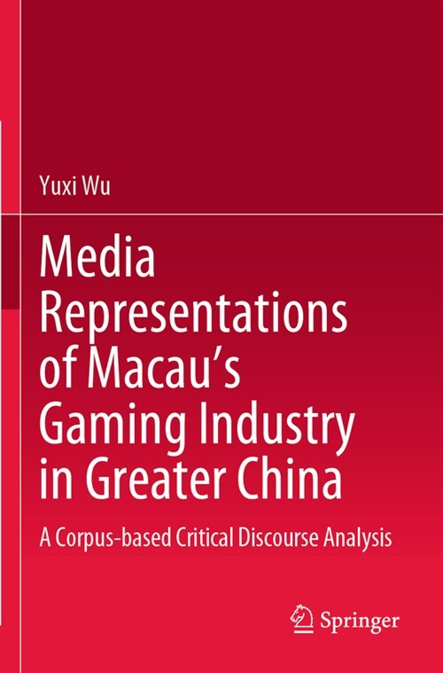 Media Representations of Macaus Gaming Industry in Greater China: A Corpus-Based Critical Discourse Analysis (Paperback, 2023)