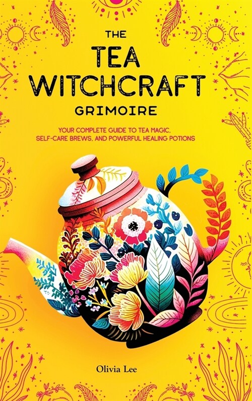 The Tea Witchcraft Grimoire: Your Complete Guide to Tea Magic, Self-Care Brews, and Powerful Healing Potions (Hardcover)