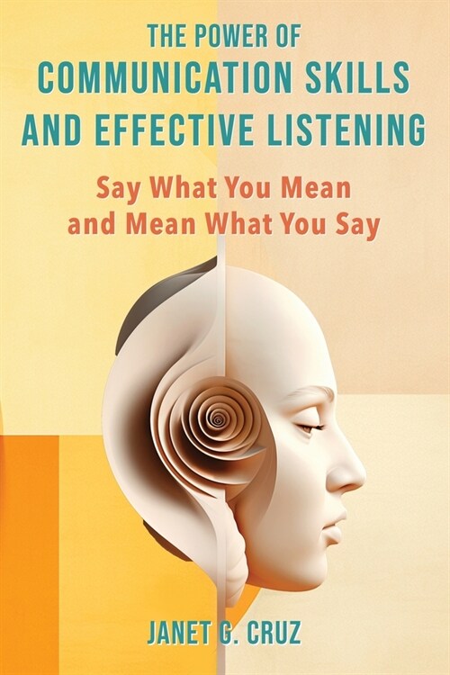 The Power of Communication Skills and Effective Listening: Say What You Mean and Mean What You Say (Paperback)