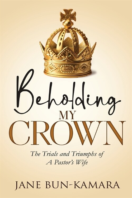 Beholding My Crown: The Trials And Triumphs Of A Pastors Wife (Paperback)