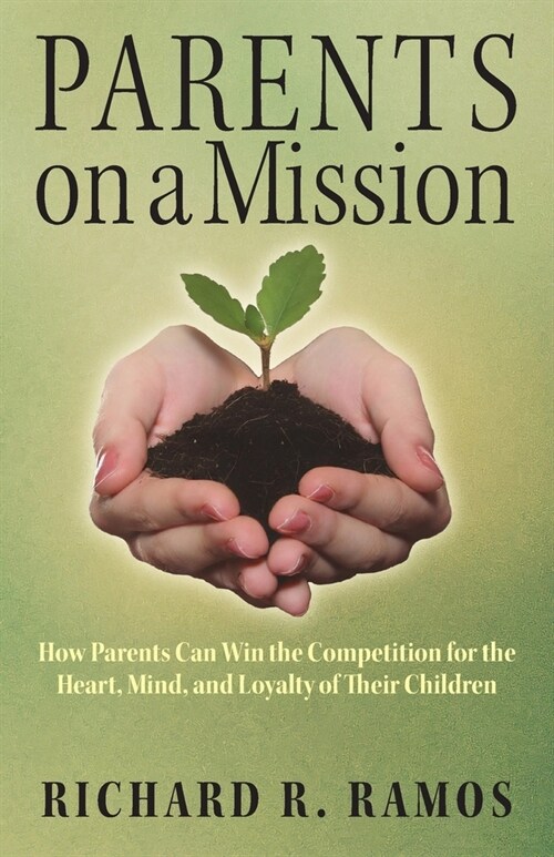 Parents on a Mission: How Parents Can Win the Competition for the Heart, Mind, and Loyalty of Their Children (Paperback)