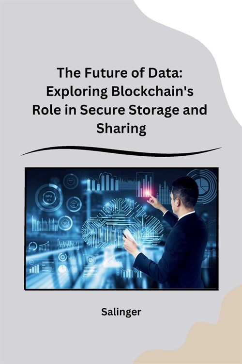 The Future of Data: Exploring Blockchains Role in Secure Storage and Sharing (Paperback)