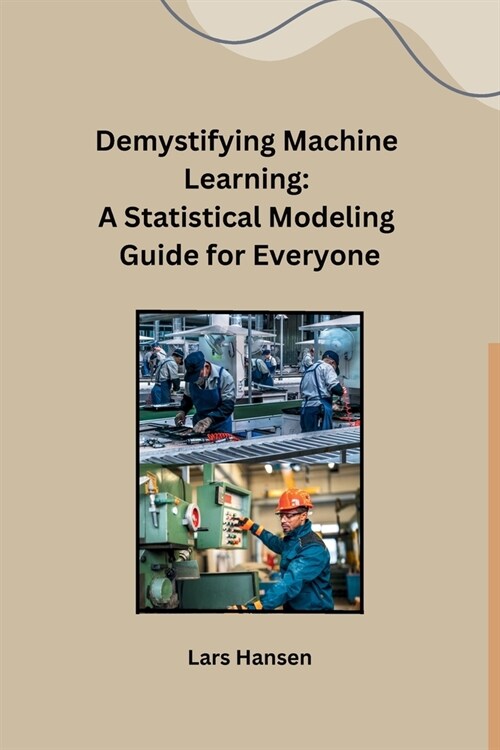 Demystifying Machine Learning: A Statistical Modeling Guide for Everyone (Paperback)