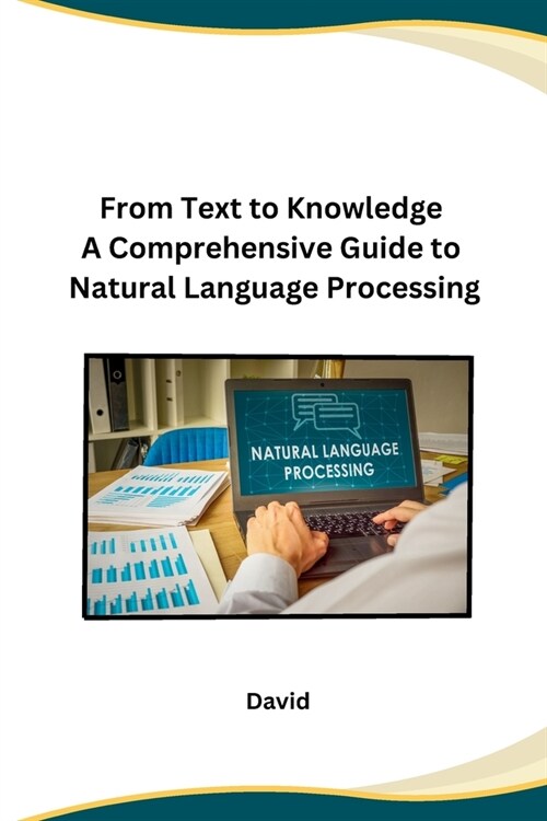 From Text to Knowledge A Comprehensive Guide to Natural Language Processing (Paperback)