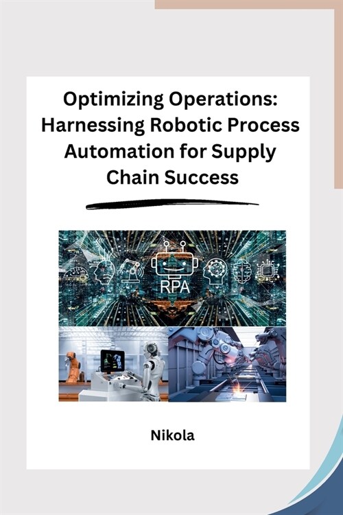 Optimizing Operations: Harnessing Robotic Process Automation for Supply Chain Success (Paperback)