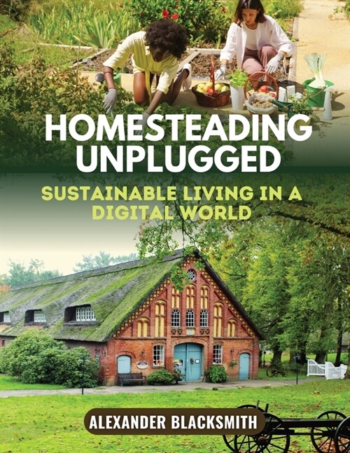 Homesteading Unplugged: An Ultimate Guide for a Sustainable Living in a Digital World (Paperback)