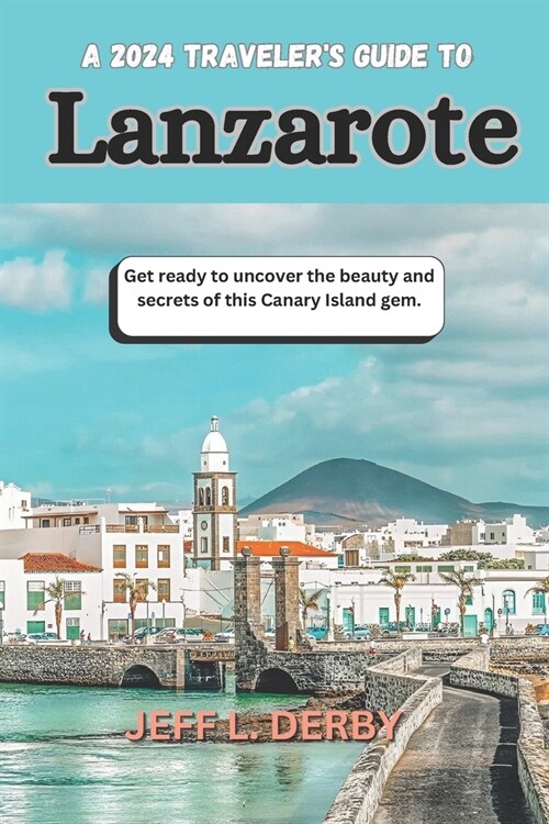 A 2024 Travelers Guide to Lanzarote: Get ready to uncover the beauty and secrets of this Canary Island gem. (Paperback)