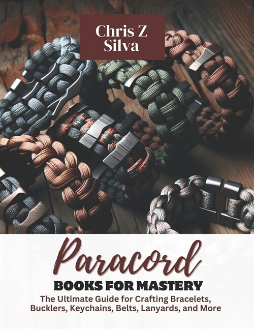 Paracord Books for Mastery: The Ultimate Guide for Crafting Bracelets, Bucklers, Keychains, Belts, Lanyards, and More (Paperback)