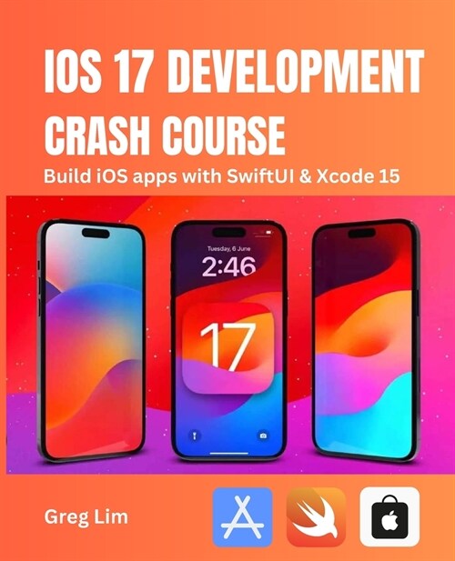 iOS 17 Development Crash Course: Build iOS apps with SwiftUI and Xcode 15 (Paperback)