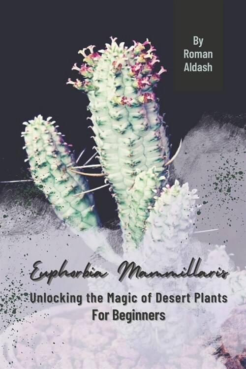 Euphorbia Mammillaris: Unlocking the Magic of Desert Plants, For Beginners (Paperback)