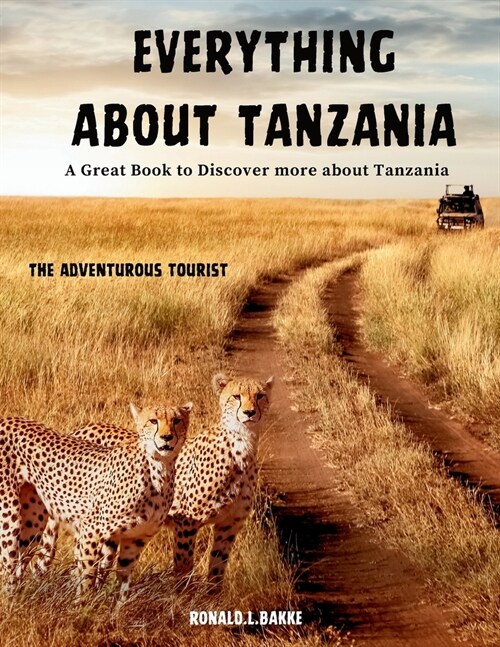 EVERYTHING ABOUT TANZANIA (Colored Version): A Great Book To Discover More About Tanzania: Explore the Rich Culture and Natural Wonders of East Africa (Paperback)