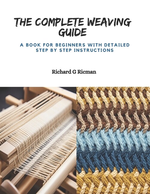 The Complete Weaving Guide: A Book for Beginners with Detailed Step by Step Instructions (Paperback)