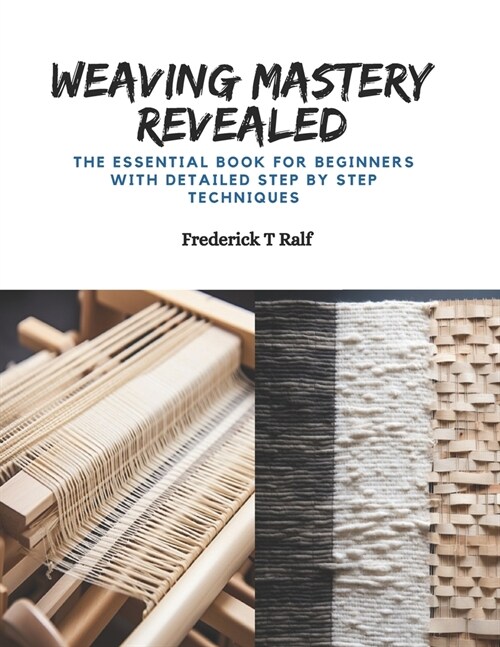 Weaving Mastery Revealed: The Essential Book for Beginners with Detailed Step by Step Techniques (Paperback)