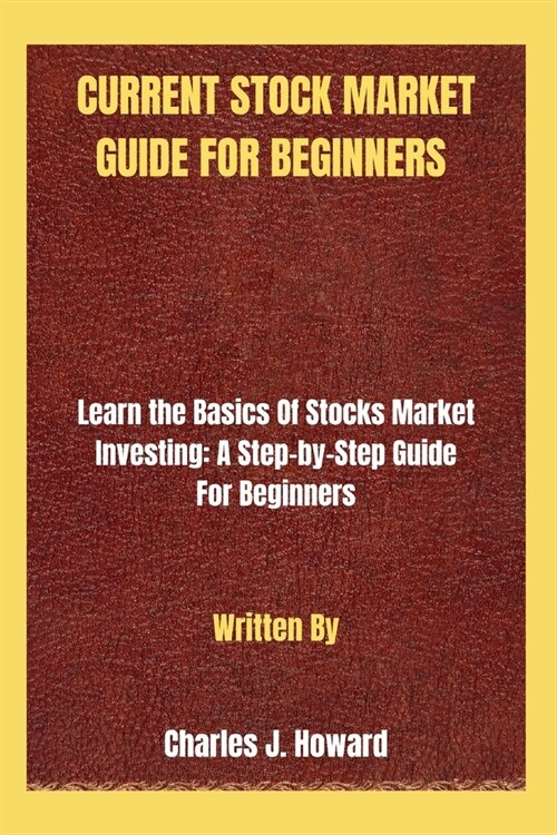 Current Stock Market Guide for Beginners: Learn the Basics Of Stocks Market Investing: A Step-by-Step Guide For Beginners (Paperback)