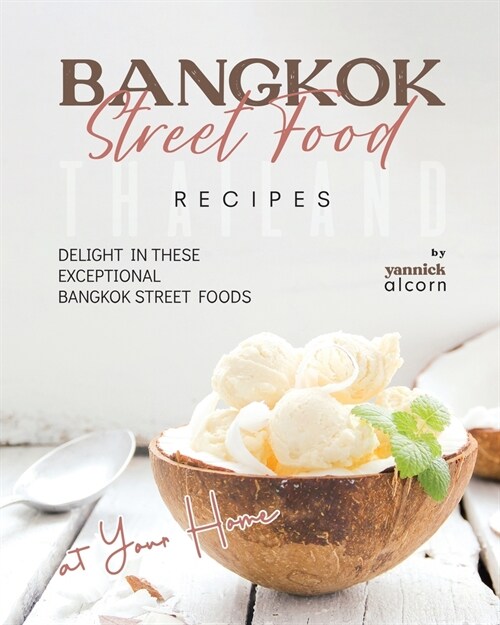 Bangkok Street Food Secret Recipes: Delight in these Exceptional Bangkok Street Foods at Your Home (Paperback)