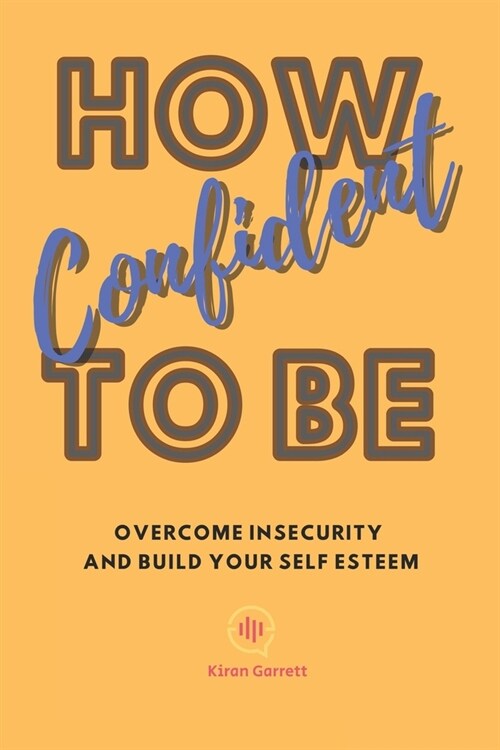 How To Be Confident: Overcome Insecurity and Build Your Self Esteem (Paperback)