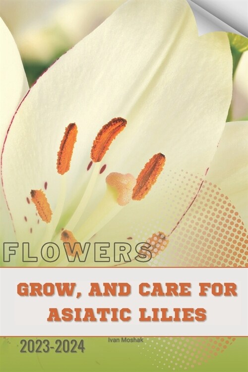 Grow, and Care for Asiatic Lilies: Become flowers expert (Paperback)