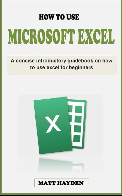 How to Use Excel: A concise introductory guidebook on how to use microsoft excel for beginners (Paperback)