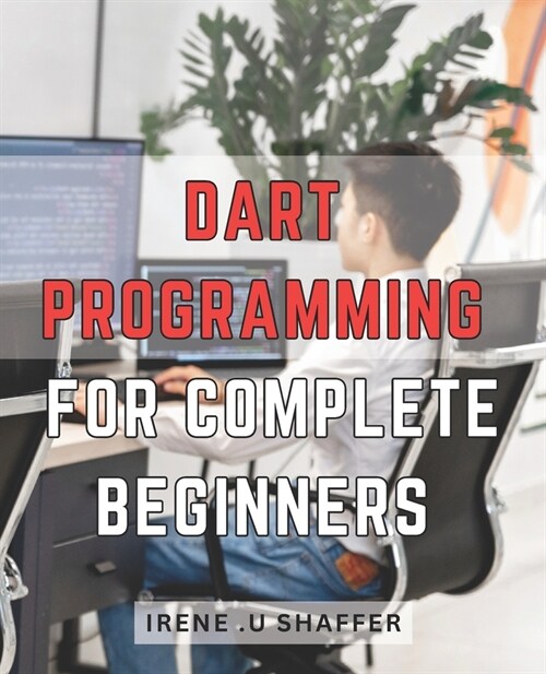 Dart Programming For Complete Beginners: Master Dart Programming from Scratch: A Comprehensive Guide for Beginners to Build Real-World Applications wi (Paperback)