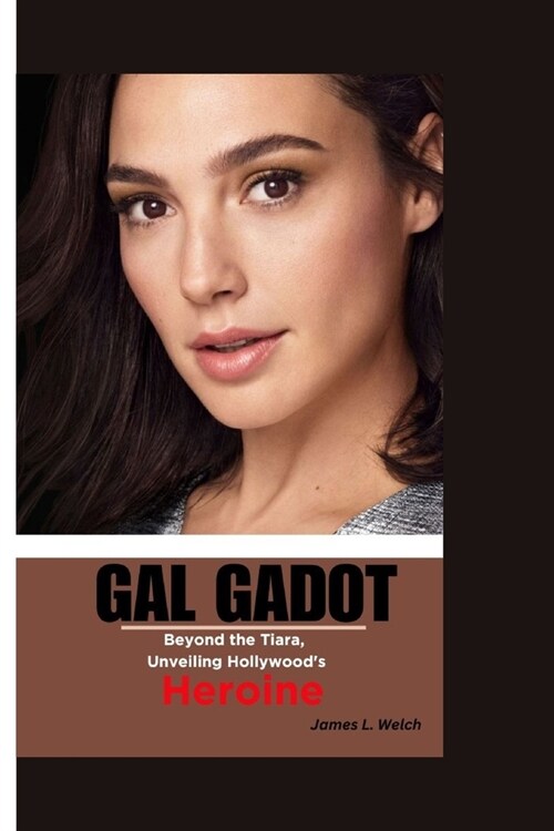 Gal Gadot: Beyond the Tiara, Unveiling Hollywoods Heroine (Paperback)