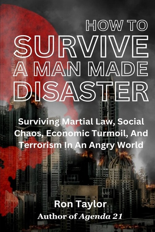 How To Survive A Man Made Disaster: Surviving Martial Law, Social Chaos, Economic Turmoil, And Terrorism In An Angry World (Paperback)