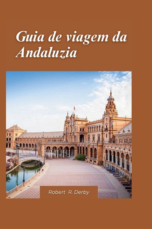 Guia de viagem da Andaluzia 2024: Um guia de viagem completo para locais hist?icos, paisagens c?icas e experi?cias culturais aut?ticas (Paperback)