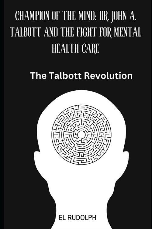 Champion of the Mind: Dr. John A. Talbott and the Fight for Mental Health Care: The Talbott Revolution (Paperback)