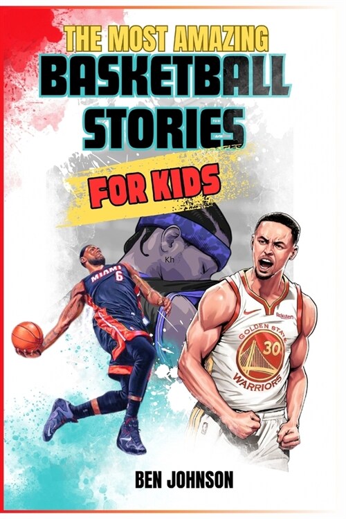 The Most Amazing Basketball Stories for Kids: 20 Inspirational And Spectacular True Tales Of The Greatest Basketball Players Of All Time And Motivatio (Paperback)