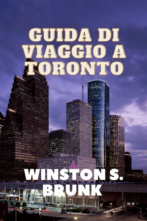 Guida Di Viaggio a Toronto: Esplorazione dei quartieri di Toronto, principali attrazioni di Toronto, ristoranti e cucine a Toronto e informazioni (Paperback)