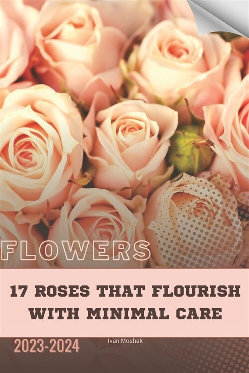 17 Roses That Flourish with Minimal Care: Become flowers expert (Paperback)