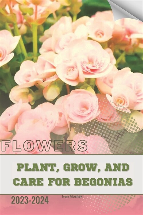 Plant, Grow, and Care For Begonias: Become flowers expert (Paperback)