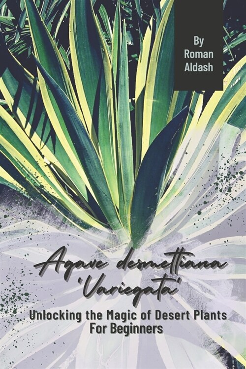 Agave desmettiana Variegata: Unlocking the Magic of Desert Plants, For Beginners (Paperback)