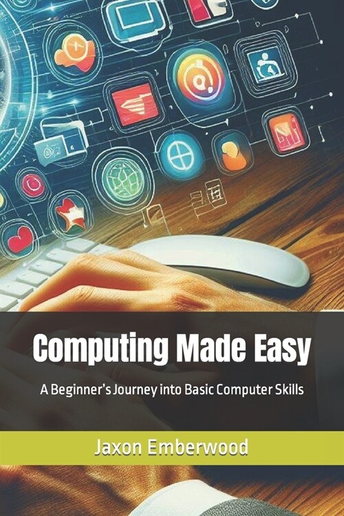 Computing Made Easy: A Beginners Journey into Basic Computer Skills (Paperback)